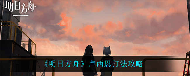 《明日方舟》卢西恩打法攻略