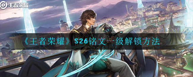 《王者荣耀》S26铭文一级解锁方法