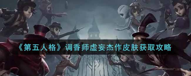 《第五人格》调香师虚妄杰作皮肤获取攻略