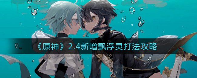 《原神》2.4新增飘浮灵打法攻略
