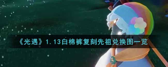 《光遇》1.13白棉裤复刻先祖兑换图一览