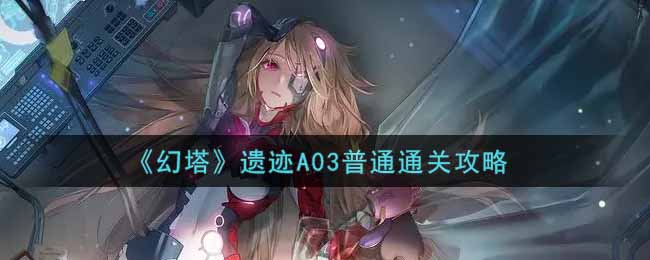 《幻塔》遗迹A03普通通关攻略