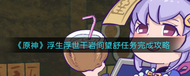 《原神》浮生浮世千岩间望舒任务完成攻略