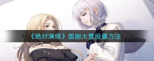 “国剧盛典投票指南：如何参与绝对演绎评选”