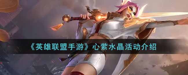 《英雄联盟手游》心萦水晶活动介绍