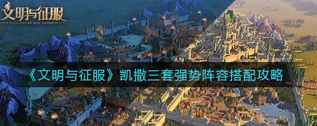 《文明与征服》凯撒三款顶级阵容搭配秘籍