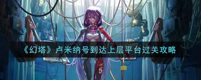 “卢米纳号登顶平台通关指南”