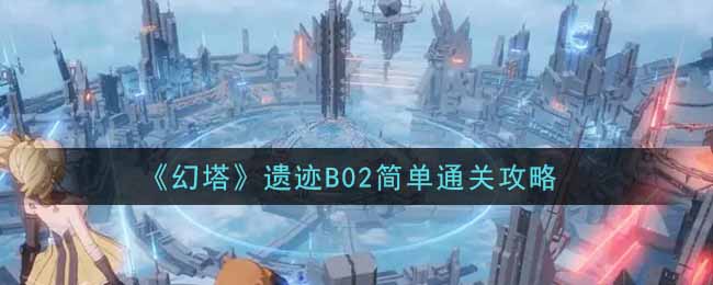 《幻塔》遗迹B02简单通关攻略