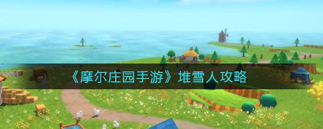 《摩尔庄园手游》堆雪人攻略