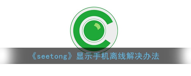 《seetong》显示手机离线解决办法