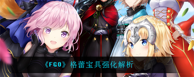 《FGO》格蕾宝具强化解析