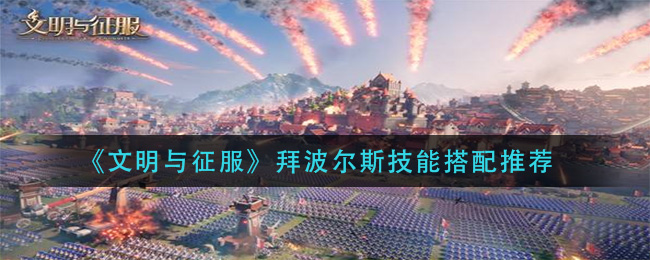 拜波尔斯文明征服技能搭配攻略