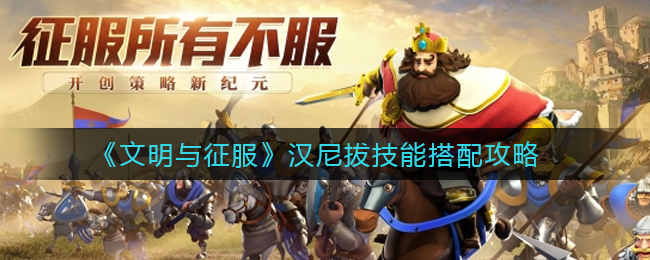 汉尼拔文明搭配攻略：技能优化指南