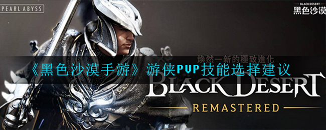 黑色沙漠手游游侠PVP技能搭配攻略