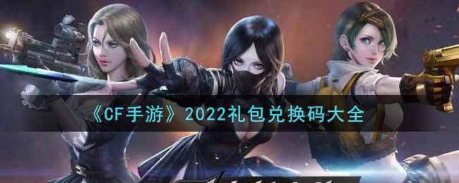 穿越火線手遊最新禮包兌換碼有哪些2022_cdkey禮包碼領取_3dm手遊