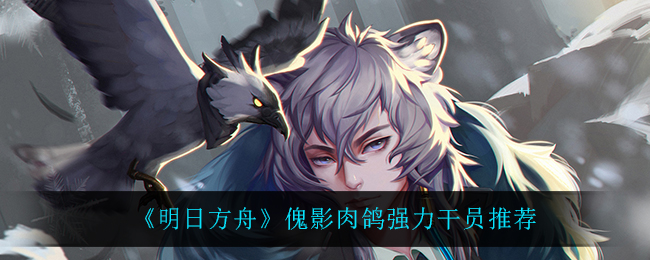 《明日方舟》傀影肉鸽强力干员推荐