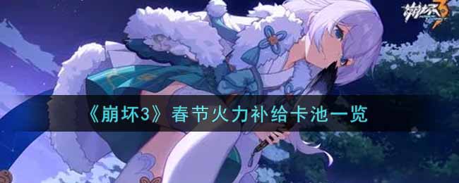 《崩坏3》春节火力补给卡池一览