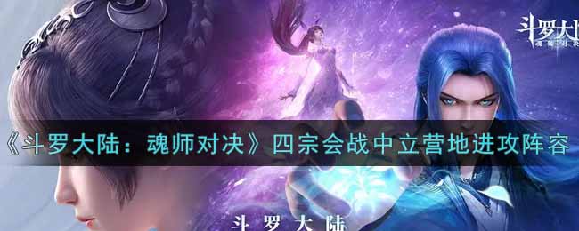 《斗罗大陆：魂师对决》四宗会战中立营地进攻阵容搭配攻略