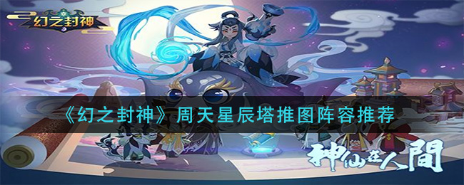 《幻之封神》周天星辰塔推图阵容推荐