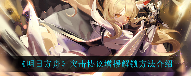 “明日方舟突击协议增援功能解析”