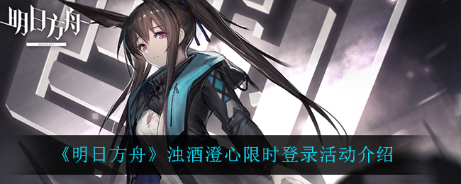 《明日方舟》浊酒澄心限时登录活动介绍