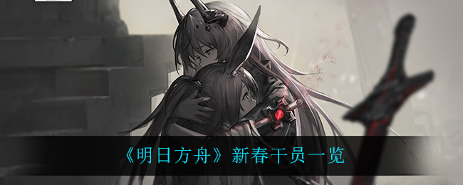 《明日方舟》新春干员一览