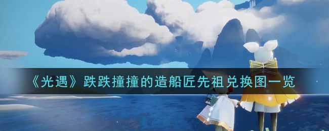 《光遇》跌跌撞撞的造船匠先祖兑换图一览