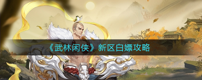 《武林闲侠》新区白嫖攻略