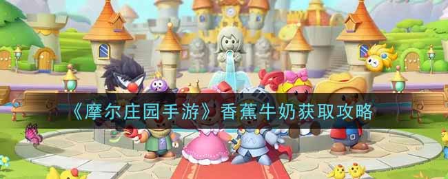 《摩尔庄园手游》香蕉牛奶获取攻略