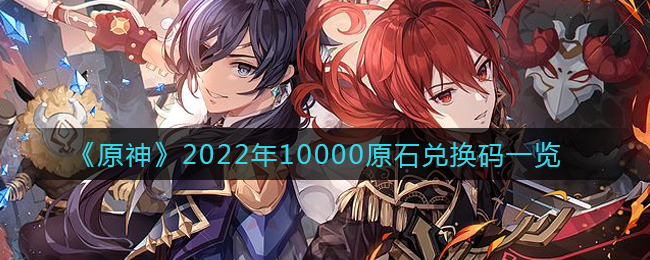《原神》2022年10000原石兑换码一览