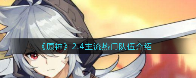 《原神》2.4主流热门队伍介绍