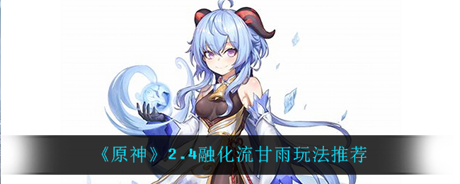 《原神》2.4融化流甘雨玩法推荐