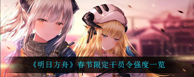 《明日方舟》春节限定干员令强度一览