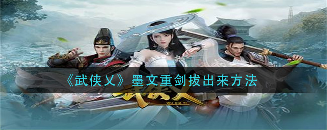 《武侠乂》墨文重剑拔出来方法