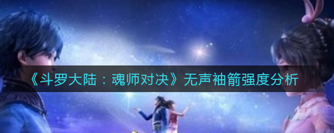 《斗罗大陆：魂师对决》无声袖箭强度分析