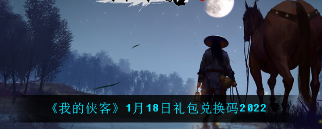 《我的侠客》1月18日礼包兑换码2022