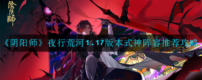 阴阳师1.17版夜行荒河活动神灵搭配攻略