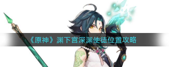 探寻原神深渊使徒渊下宫藏身之地
