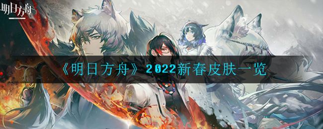 《明日方舟》2022新春皮肤一览