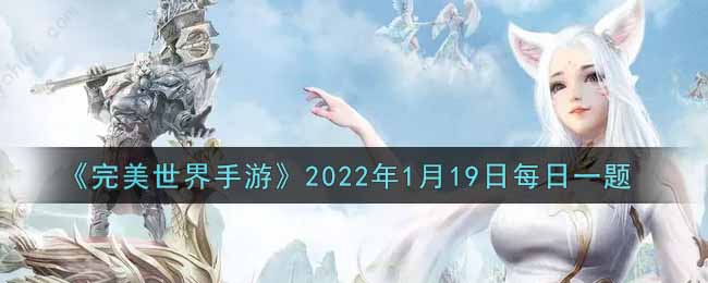 《完美世界手游》2022年1月19日每日一题