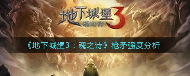 魂之诗枪矛在地下城堡3中的表现如何