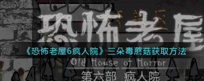 《恐怖老屋6疯人院》三朵毒蘑菇获取方法