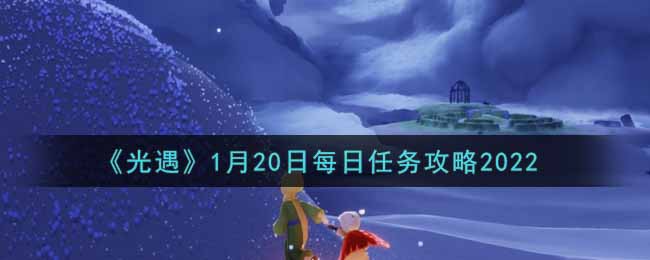 《光遇》1月20日每日任务攻略2022