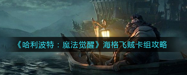 《哈利波特：魔法觉醒》海格飞贼卡组攻略