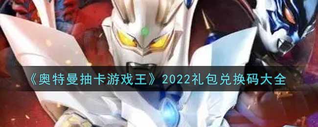 《奥特曼抽卡游戏王》2022礼包兑换码大全