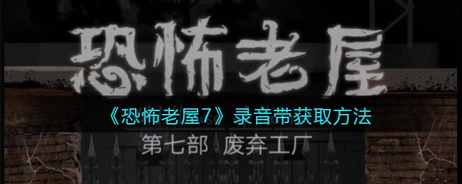 《恐怖老屋7废弃工厂》录音带获取方法