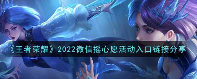 “2022王者荣耀微信摇心愿活动参与入口揭晓”