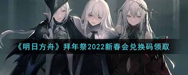 《明日方舟》拜年祭2022新春会兑换码领取