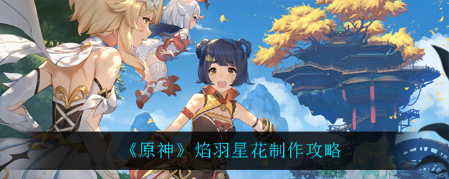 《原神》焰羽星花制作攻略