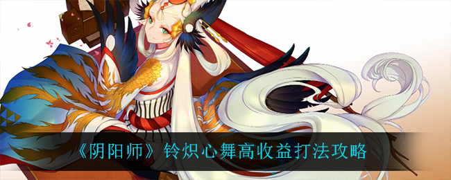《阴阳师》铃炽心舞高收益打法攻略